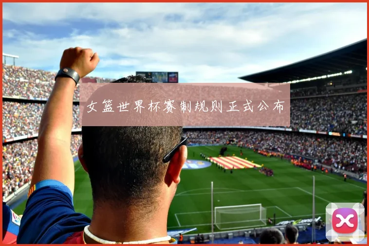 女篮世界杯赛制规则正式公布