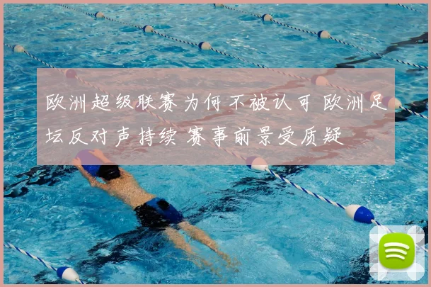 欧洲超级联赛为何不被认可 欧洲足坛反对声持续 赛事前景受质疑